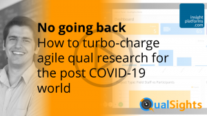 How to turbo-charge agile qual research for the post COVID-19 world